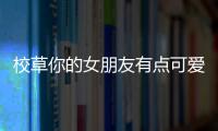 校草你的女朋友有