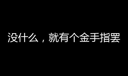 没什么，就有个金手指罢了