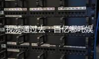 视频通过去：百亿